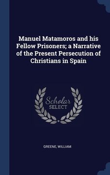 portada Manuel Matamoros and his Fellow Prisoners; a Narrative of the Present Persecution of Christians in Spain (en Inglés)