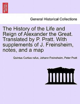 portada the history of the life and reign of alexander the great. translated by p. pratt. with supplements of j. freinsheim, notes, and a map. vol. i. (in English)