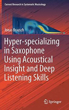 portada Hyper-Specializing in Saxophone Using Acoustical Insight and Deep Listening Skills (Current Research in Systematic Musicology) (en Inglés)