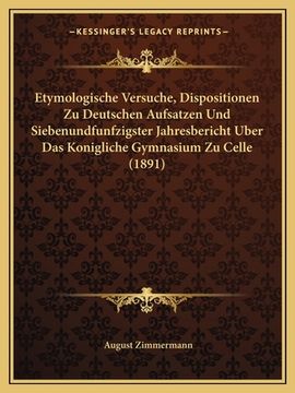 portada Etymologische Versuche, Dispositionen Zu Deutschen Aufsatzen Und Siebenundfunfzigster Jahresbericht Uber Das Konigliche Gymnasium Zu Celle (1891) (en Alemán)