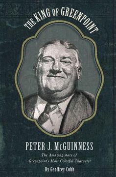 portada The King of Greenpoint Peter McGuinness: The Amazing Story of Greenpoint's Most Colorful Character (en Inglés)