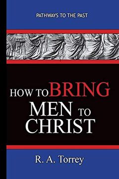 portada How To Bring Men To Christ - R. A. Torrey: Pathways To The Past (en Inglés)