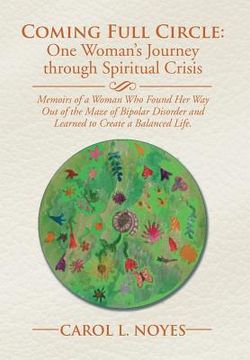 portada Coming Full Circle: One Woman's Journey through Spiritual Crisis: Memoirs of a Woman Who Found Her Way Out of the Maze of Bipolar Disorder (en Inglés)