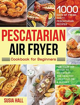 portada Pescatarian air Fryer Cookbook for Beginners: 1000 Days of Fresh, Tasty Pescatarian Recipes for Your air Fryer to Kickstart the Healthy Lifestyle on a Budget 