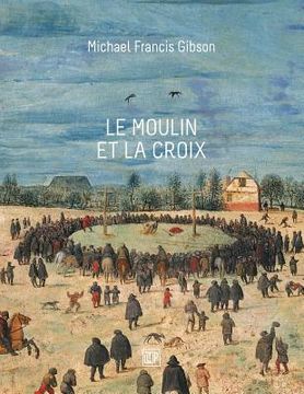 portada Le Moulin et la Croix: Le Portement de Croix de Pierre Bruegel l'Aîné (en Francés)