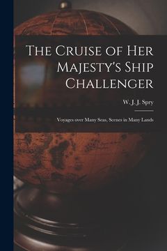 portada The Cruise of Her Majesty's Ship Challenger: Voyages Over Many Seas, Scenes in Many Lands (en Inglés)