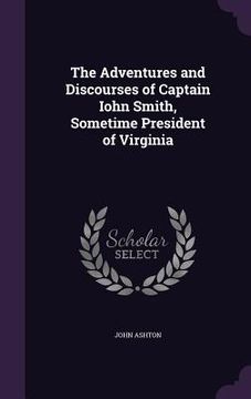 portada The Adventures and Discourses of Captain Iohn Smith, Sometime President of Virginia (en Inglés)