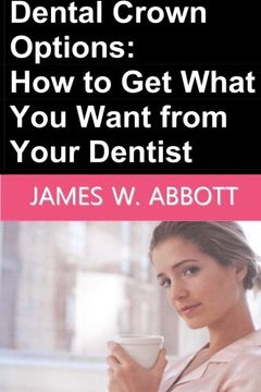 portada Dental Crown Options: How to Get What You Want from Your Dentist
