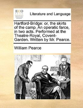 portada hartford-bridge: or, the skirts of the camp. an operatic farce, in two acts. performed at the theatre-royal, covent-garden. written by (en Inglés)