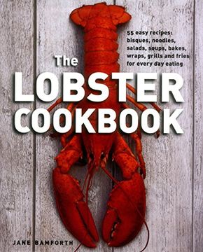 portada The Lobster Cookbook: 55 Easy Recipes: Bisques, Noodles, Salads, Soups, Bakes, Wraps, Grills And Fries For Every Day Eating