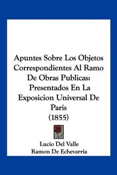 portada Apuntes Sobre los Objetos Correspondientes al Ramo de Obras Publicas: Presentados en la Exposicion Universal de Paris (1855) (in Spanish)