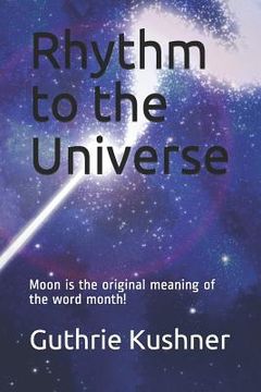 portada Rhythm to the Universe: Moon Is the Original Meaning of the Word Month! (en Inglés)