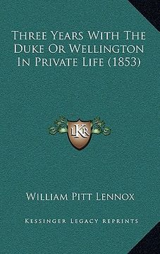 portada three years with the duke or wellington in private life (1853) (en Inglés)