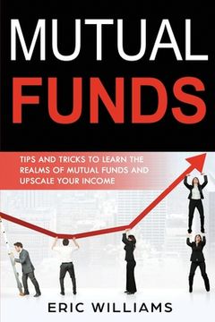 portada Mutual Funds: Tips and Tricks to Learn the Realms of Mutual Funds and Upscale Your Income (in English)