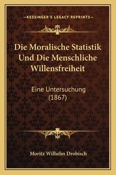 portada Die Moralische Statistik Und Die Menschliche Willensfreiheit: Eine Untersuchung (1867) (en Alemán)