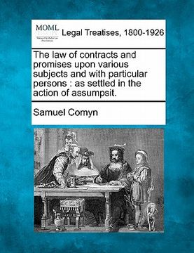 portada the law of contracts and promises upon various subjects and with particular persons: as settled in the action of assumpsit. (en Inglés)