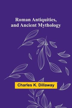 portada Roman Antiquities, and Ancient Mythology (en Inglés)