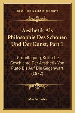 portada Aesthetik Als Philosophie Des Schonen Und Der Kunst, Part 1: Grundlegung, Kritische Geschichte Der Aesthetik Von Plato Bis Auf Die Gegenwart (1872) (en Alemán)