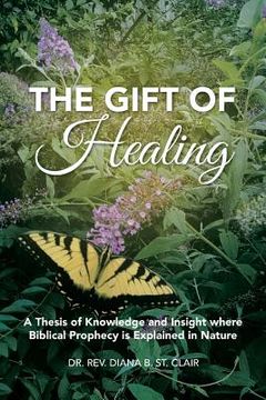 portada The Gift of Healing: A Thesis of Knowledge and Insight where Biblical Prophecy is Explained in Nature (in English)