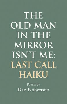 portada The Old Man in the Mirror Isn't Me: Last Call Haiku (en Inglés)