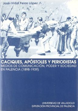 Caciques, apóstoles y periodistas: Medios de comunicación, poder y sociedad en Palencia, 1898- 1939 (Serie Historia y Sociedad)