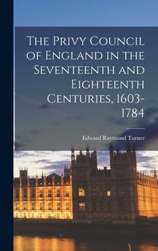 portada The Privy Council of England in the Seventeenth and Eighteenth Centuries, 1603-1784