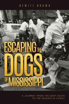 portada Escaping the Dogs of Mississippi: A Journey from the Deep South to the Heights in Christ (in English)
