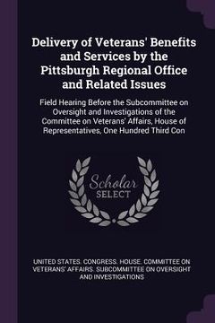 portada Delivery of Veterans' Benefits and Services by the Pittsburgh Regional Office and Related Issues: Field Hearing Before the Subcommittee on Oversight a (en Inglés)