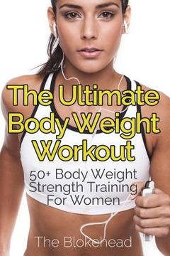 portada The Ultimate Body Weight Workout: 50+ Body Weight Strength Training For Women (en Inglés)