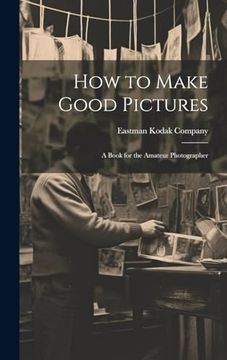 portada How to Make Good Pictures: A Book for the Amateur Photographer (in English)