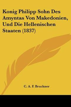 portada Konig Philipp Sohn Des Amyntas Von Makedonien, Und Die Hellenischen Staaten (1837) (in German)