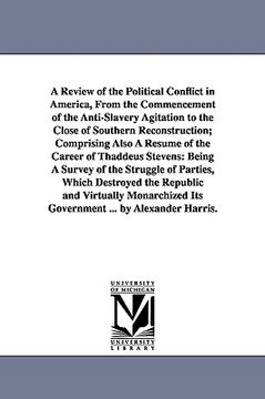 portada a review of the political conflict in america, from the commencement of the anti-slavery agitation to the close of southern reconstruction; comprisi (in English)