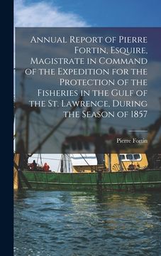 portada Annual Report of Pierre Fortin, Esquire, Magistrate in Command of the Expedition for the Protection of the Fisheries in the Gulf of the St. Lawrence, (in English)
