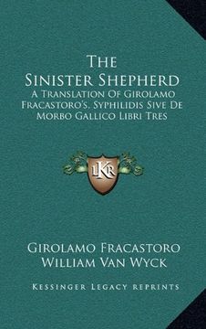 portada The Sinister Shepherd: A Translation of Girolamo Fracastoro's, Syphilidis Sive de Morbo Gallico Libri Tres (en Inglés)