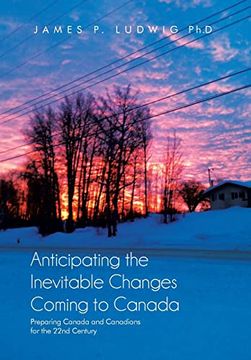 portada Anticipating the Inevitable Changes Coming to Canada: Preparing Canada and Canadians for the 22Nd Century 
