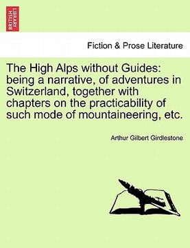 portada the high alps without guides: being a narrative, of adventures in switzerland, together with chapters on the practicability of such mode of mountain (in English)