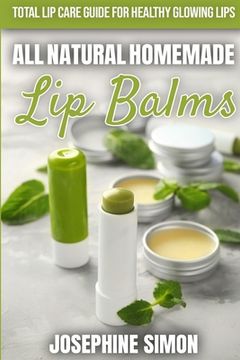 portada All-Natural Homemade Lip Balms: Total Lip Care Guide for Healthy Glowing Lips (in English)