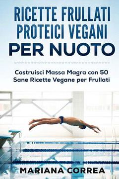 portada RICETTE FRULLATI PROTEICI VEGANI Per NUOTO: Costruisci Massa Magra con 50 Sane Ricette Vegane per Frullati (en Italiano)