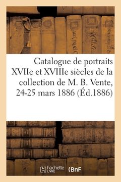 portada Catalogue de Portraits Anciens Des Xviie Et Xviiie Siècles de la Collection de M. B. (en Francés)
