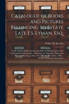 portada Catalogue of Books and Pictures Belonging to Estate Late F.S. Lyman, Esq. [microform]: to Be Sold by Public Auction, by Order of the Executors at the (en Inglés)