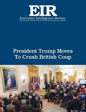 portada President Trump Moves To Crush British Coup: Executive Intelligence Review; Volume 45, Issue 38 (en Inglés)