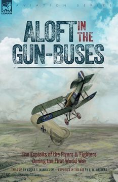 portada Aloft in the Gun-Buses - The Exploits of the Flyers and Fighters During the First World War (in English)