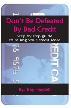 portada Don't be Defeated by Bad Cedit: Step by step guide to raising your credit score (en Inglés)