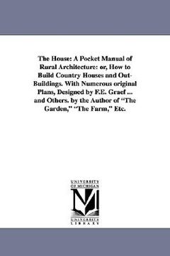 portada the house: a pocket manual of rural architecture: or, how to build country houses and out-buildings. with numerous original plans (in English)