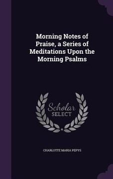 portada Morning Notes of Praise, a Series of Meditations Upon the Morning Psalms (en Inglés)