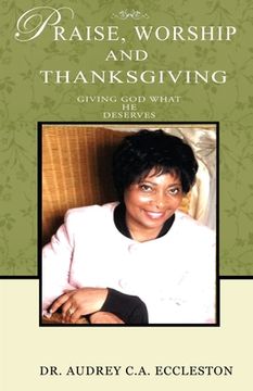 portada Praise, Worship and Thanksgiving: Giving God What He Deserves (en Inglés)
