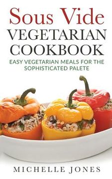 portada Sous Vide Vegeterian Cookbook: Easy Vegetarian Meals For Sophisticated Palette (en Inglés)