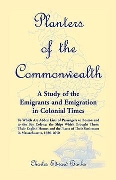 portada planters of the commonwealth: a study of the emigrants and emigration in colonial times: to which are added lists of passengers to boston and to the
