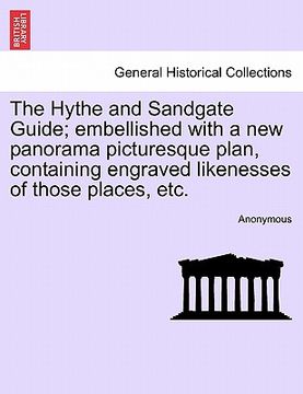 portada the hythe and sandgate guide; embellished with a new panorama picturesque plan, containing engraved likenesses of those places, etc. (en Inglés)