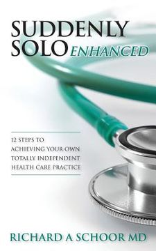 portada Suddenly Solo Enhanced: 12 Steps to Achieving Your Own Totally Independent Health Care Practice (en Inglés)